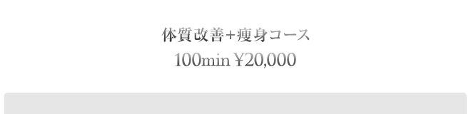体質改善+痩身コース　100min ¥20,000